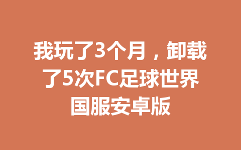 我玩了3个月，卸载了5次FC足球世界国服安卓版 一