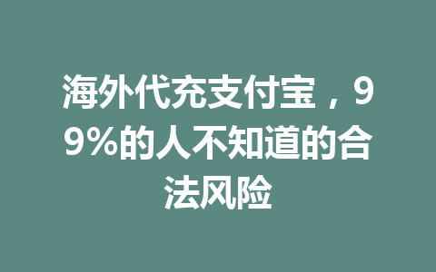 海外代充支付宝，99%的人不知道的合法风险 一