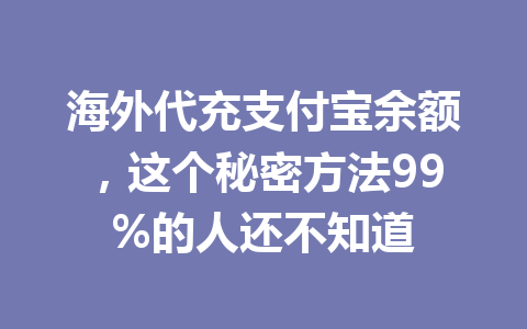 海外代充支付宝余额，这个秘密方法99%的人还不知道 一