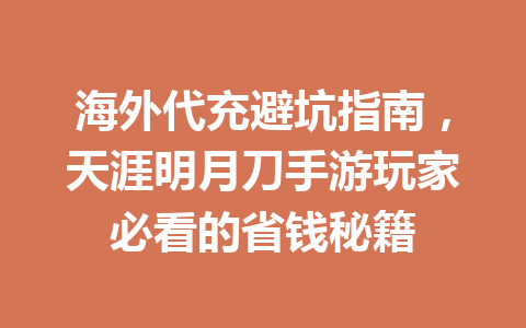 海外代充避坑指南,天涯明月刀手游玩家必看的省钱秘籍 一