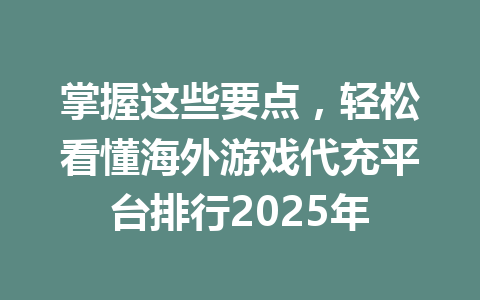 掌握这些要点，轻松看懂海外游戏代充平台排行2025年 一