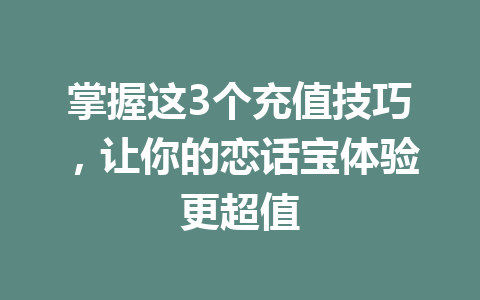 掌握这3个充值技巧,让你的恋话宝体验更超值 一