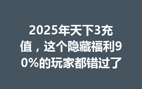 2025年天下3充值，这个隐藏福利90%的玩家都错过了 一