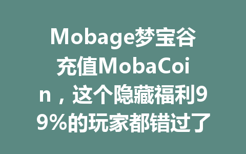Mobage梦宝谷充值MobaCoin,这个隐藏福利99%的玩家都错过了 一