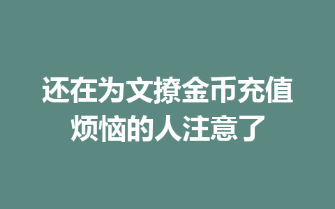 还在为文撩金币充值烦恼的人注意了 一