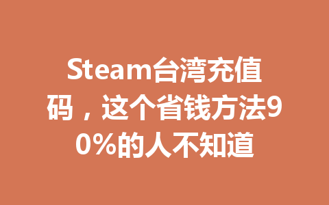Steam台湾充值码,这个省钱方法90%的人不知道 一