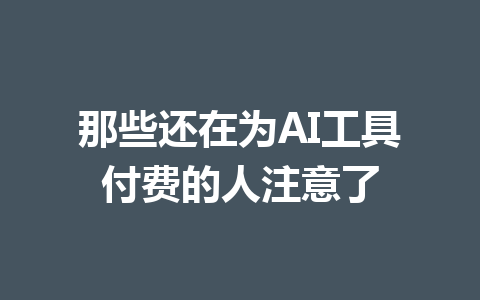 那些还在为AI工具付费的人注意了 一