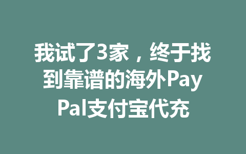 我试了3家，终于找到靠谱的海外PayPal支付宝代充 一