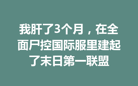 我肝了3个月,在全面尸控国际服里建起了末日第一联盟 一