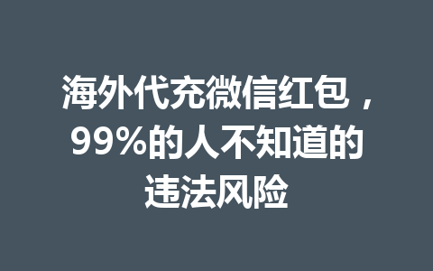 海外代充微信红包，99%的人不知道的违法风险 一