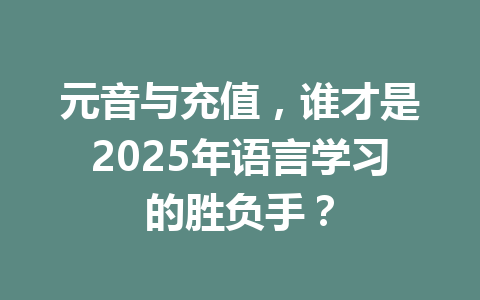 元音与充值，谁才是2025年语言学习的胜负手？ 一