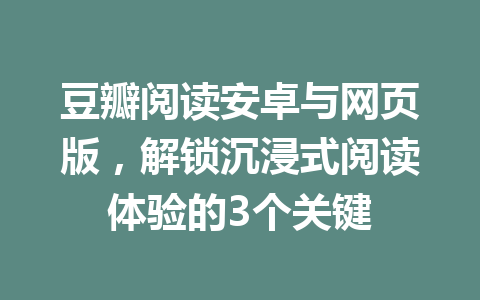 豆瓣阅读安卓与网页版,解锁沉浸式阅读体验的3个关键 一