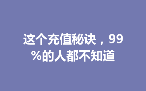 这个充值秘诀,99%的人都不知道 一