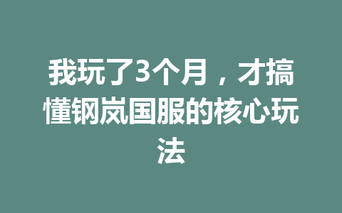 我玩了3个月,才搞懂钢岚国服的核心玩法 一