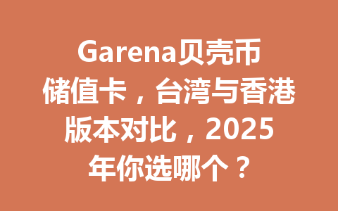 Garena贝壳币储值卡,台湾与香港版本对比,2025年你选哪个? 一