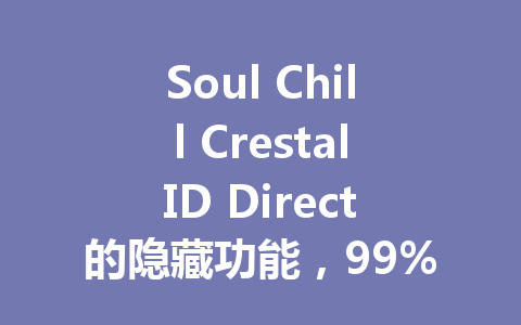 Soul Chill CrestalID Direct的隐藏功能,99%的人都没用对 一