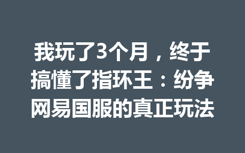 我玩了3个月,终于搞懂了指环王:纷争网易国服的真正玩法 一