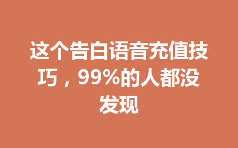 这个告白语音充值技巧,99%的人都没发现 一
