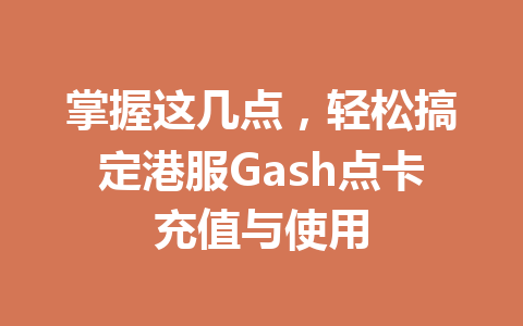 掌握这几点,轻松搞定港服Gash点卡充值与使用 一