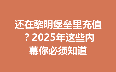 还在黎明堡垒里充值?2025年这些内幕你必须知道 一