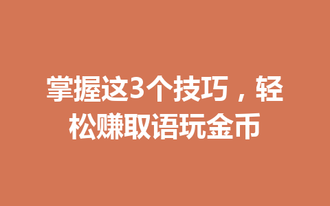 掌握这3个技巧,轻松赚取语玩金币 一