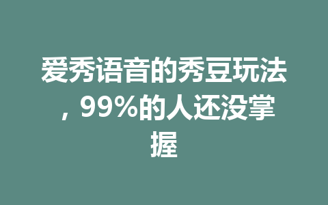 爱秀语音的秀豆玩法,99%的人还没掌握 一