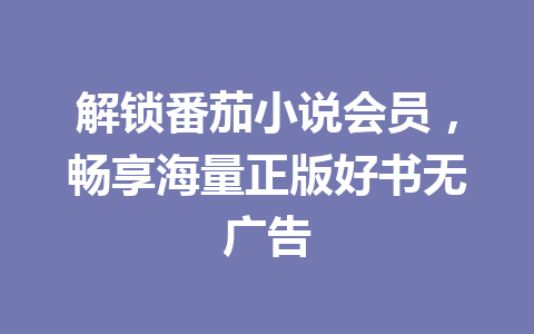 解锁番茄小说会员,畅享海量正版好书无广告 一