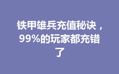 铁甲雄兵充值秘诀，99%的玩家都充错了 一