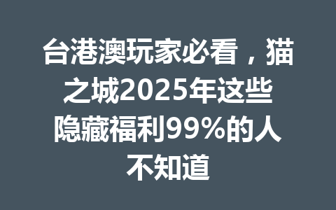 台港澳玩家必看，猫之城2025年这些隐藏福利99%的人不知道 一