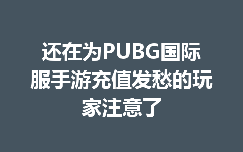还在为PUBG国际服手游充值发愁的玩家注意了 一