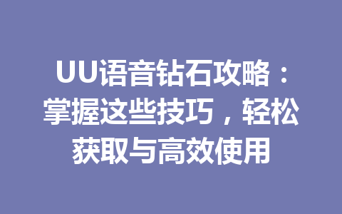 UU语音钻石攻略:掌握这些技巧,轻松获取与高效使用 一