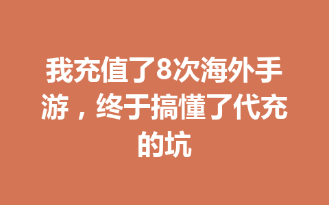 我充值了8次海外手游,终于搞懂了代充的坑 一