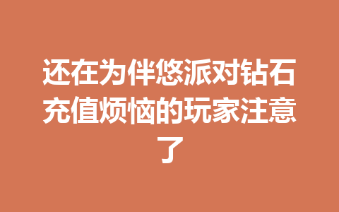 还在为伴悠派对钻石充值烦恼的玩家注意了 一