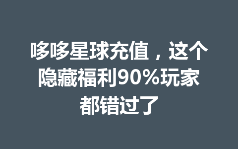 哆哆星球充值，这个隐藏福利90%玩家都错过了 一