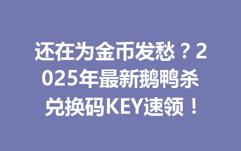 还在为金币发愁?2025年最新鹅鸭杀兑换码KEY速领! 一