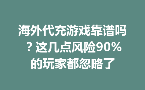 海外代充游戏靠谱吗?这几点风险90%的玩家都忽略了 一