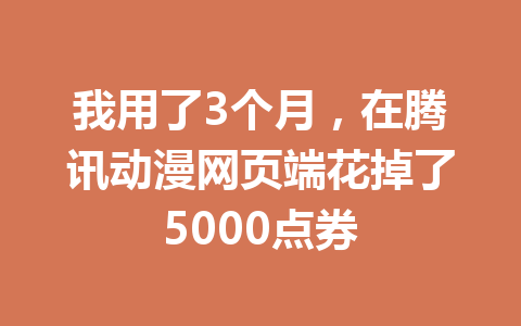 我用了3个月，在腾讯动漫网页端花掉了5000点券 一