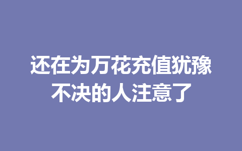 还在为万花充值犹豫不决的人注意了 一
