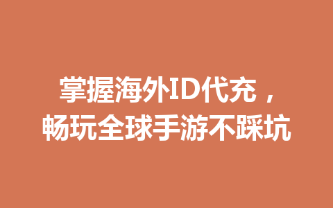 掌握海外ID代充,畅玩全球手游不踩坑 一
