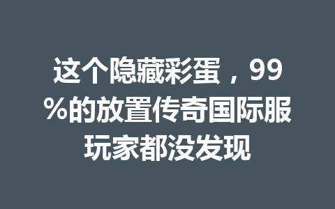 这个隐藏彩蛋，99%的放置传奇国际服玩家都没发现 一
