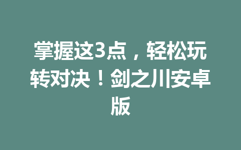 掌握这3点，轻松玩转对决！剑之川安卓版 一