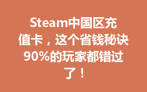 Steam中国区充值卡,这个省钱秘诀90%的玩家都错过了! 一
