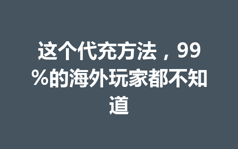 这个代充方法，99%的海外玩家都不知道 一