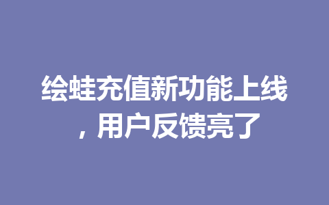 绘蛙充值新功能上线,用户反馈亮了 一