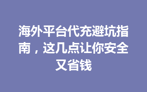 海外平台代充避坑指南，这几点让你安全又省钱 一