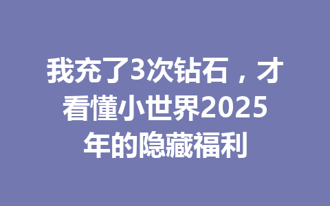 我充了3次钻石,才看懂小世界2025年的隐藏福利 一