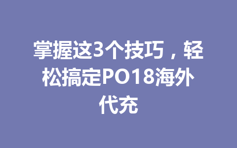 掌握这3个技巧，轻松搞定PO18海外代充 一