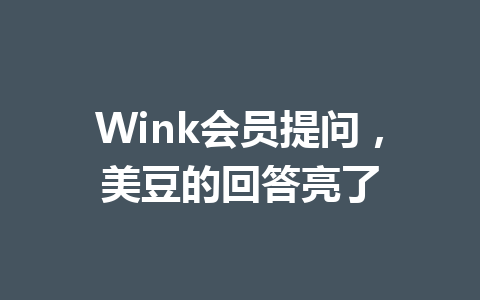 Wink会员提问,美豆的回答亮了 一