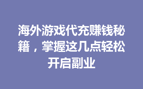 海外游戏代充赚钱秘籍，掌握这几点轻松开启副业 一