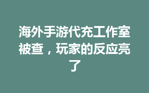 海外手游代充工作室被查，玩家的反应亮了 一